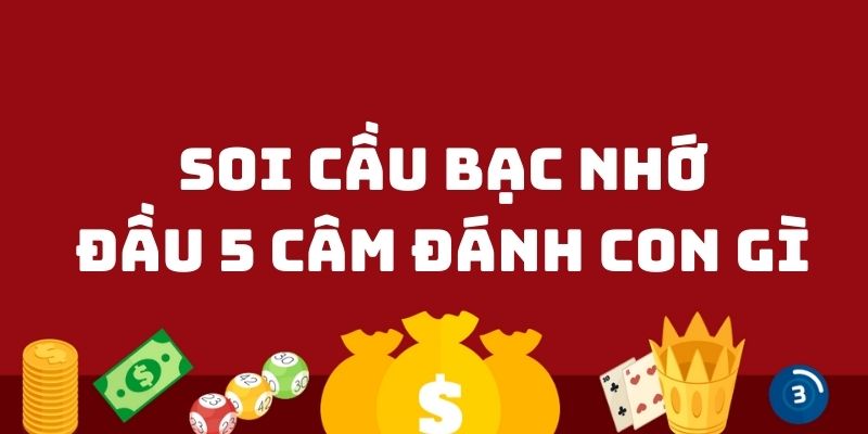 Soi cầu bạc nhớ để biết được đầu 5 câm đánh con gì